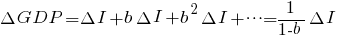 Delta GDP = Delta I+b Delta I +b^2 Delta I + cdots  = 1 / {1 - b} {Delta I}